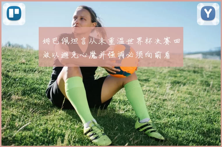 姆巴佩坦言从未重温世界杯决赛回放以避免心魔并强调必须向前看